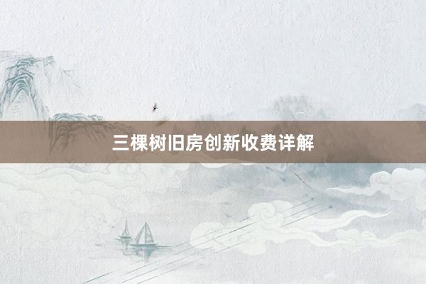 三棵树旧房创新收费详解