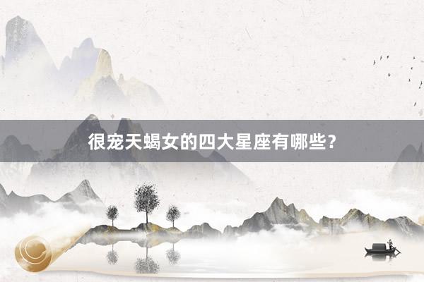 很宠天蝎女的四大星座有哪些？