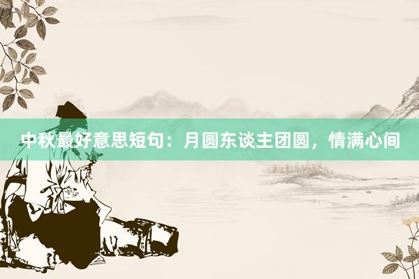 中秋最好意思短句：月圆东谈主团圆，情满心间