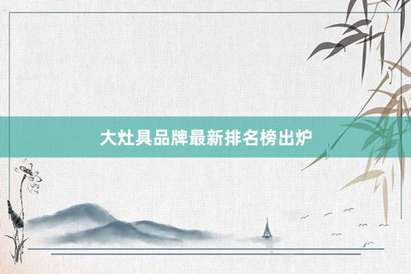 大灶具品牌最新排名榜出炉
