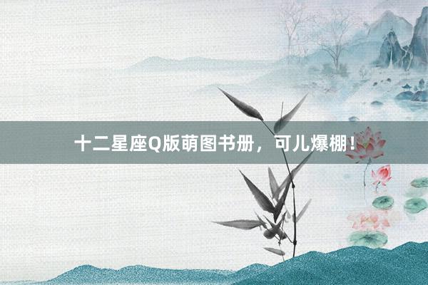 十二星座Q版萌图书册，可儿爆棚！