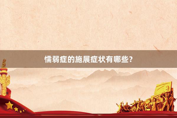 懦弱症的施展症状有哪些？