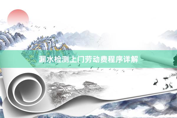 漏水检测上门劳动费程序详解