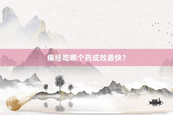 痛经吃哪个药成效最快？